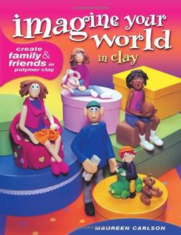 Imagine Your World in Clay: Create Family & Friends in Polymer Clay: Create Family and Friends in Polymer Clay