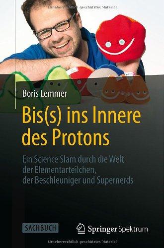 Bis(s) ins Innere des Protons: Ein Science Slam durch die Welt der Elementarteilchen, der Beschleuniger und Supernerds