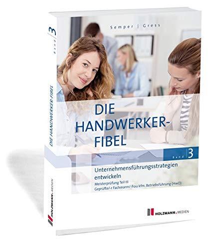 Die Handwerker-Fibel: Band 3: Unternehmensführungsstrategien entwickeln. Zur Vorbereitung auf die Meisterprüfung Teil IIi