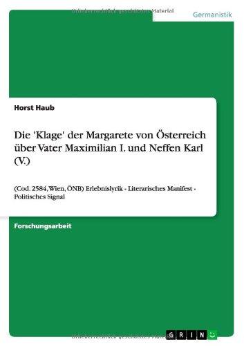 Die 'Klage' der Margarete von Österreich über Vater Maximilian I. und Neffen Karl (V.): (Cod. 2584, Wien, ÖNB) Erlebnislyrik - Literarisches Manifest - Politisches Signal