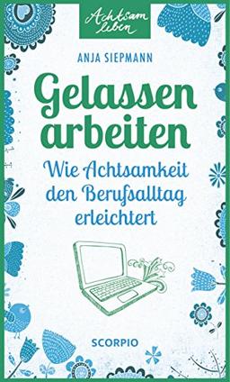 Gelassen arbeiten: Wie Achtsamkeit den Berufsalltag erleichtert (Achtsam leben)