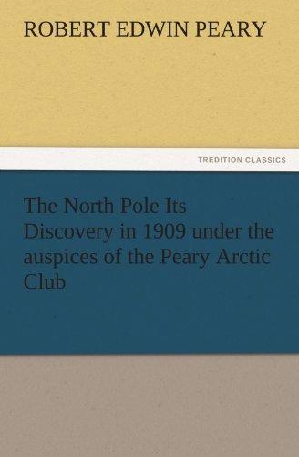 The North Pole Its Discovery in 1909 under the auspices of the Peary Arctic Club (TREDITION CLASSICS)