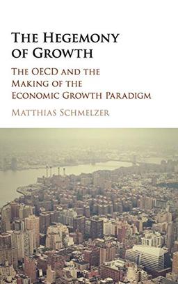 The Hegemony of Growth: The OECD and the Making of the Economic Growth Paradigm