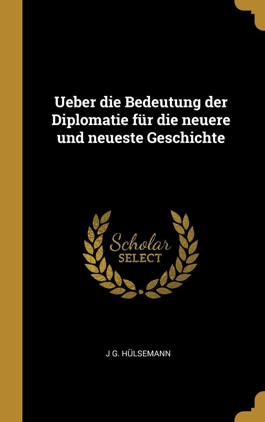 Ueber Die Bedeutung Der Diplomatie Für Die Neuere Und Neueste Geschichte