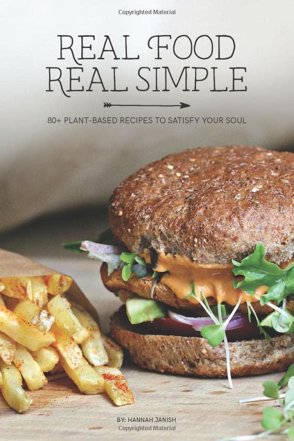 Real Food Real Simple: 80+ Plant-Based Recipes To Satisfy Your Soul