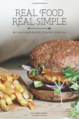 Real Food Real Simple: 80+ Plant-Based Recipes To Satisfy Your Soul