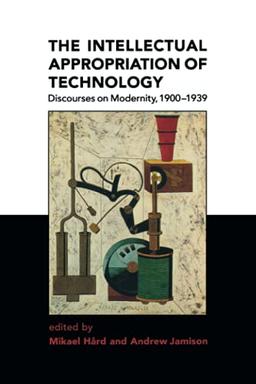 The Intellectual Appropriation of Technology: Discourses on Modernity, 1900-1939 (Representation and Mind (Paperback))