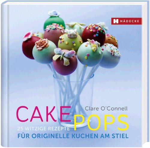 Cakepops: 25 witzige Rezepte für originelle Kuchen am Stiel