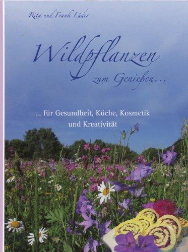 Wildpflanzen zum Genießen...: ...für Gesundheit, Küche, Kosmetik und Kreativität