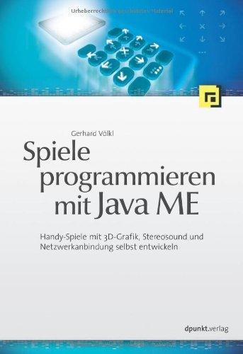 Spiele programmieren mit Java ME: Handy-Spiele mit 3D-Grafik, Stereosound und Netzwerkanbindung selbst entwickeln