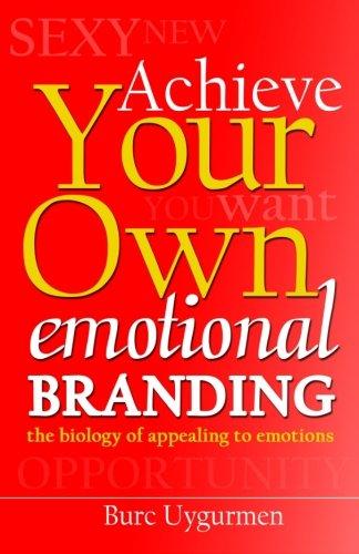 Achieve Your Own Emotional Branding: The Secrets of Appealing to Emotions