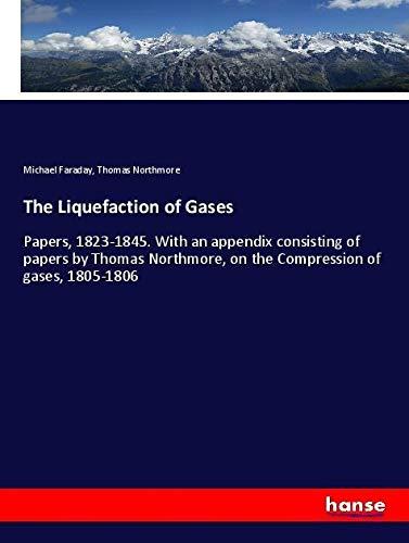 The Liquefaction of Gases: Papers, 1823-1845. With an appendix consisting of papers by Thomas Northmore, on the Compression of gases, 1805-1806