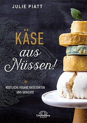 Käse aus Nüssen!: Köstliche vegane Käsesorten und Gerichte