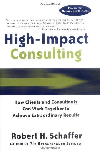 High Impact Consulting: How Clients and Consultants Can Leverage Rapid Results Into Long Term Gains: How Clients and Consultants Can Work Together to ... Results (Jossey-Bass Business & Management)