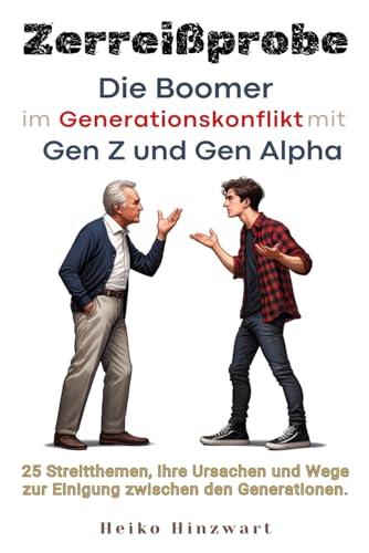 Zerreißprobe: Die Boomer im Generationskonflikt mit Gen Z und Gen Alpha: 25 Streitthemen, ihre Ursachen und Wege zur Einigung zwischen den Generationen