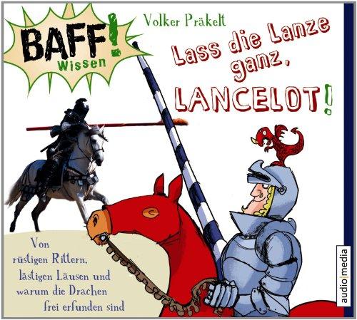 BAFF! Wissen. Lass die Lanze ganz, Lancelot!: Von rüstigen Rittern, lästigen Läusen und warum die Drachen frei erfunden sind