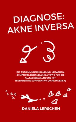 Diagnose: Akne Inversa: Die Autoimmunerkrankung: Ursachen, Symptome, Behandlung & Tipp`s für die Alltagsbewältigung mit Hidradenitis suppurativa (Acne ... Akne Inversa - Viele Wege, ein Ziel)