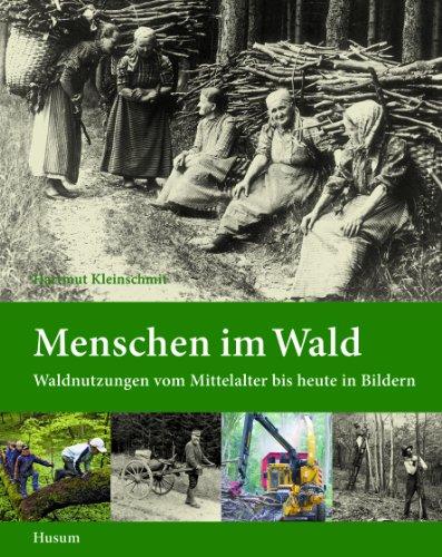 Menschen im Wald: Waldnutzungen vom Mittelalter bis heute in Bildern