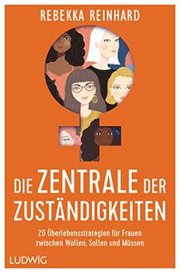 Die Zentrale der Zuständigkeiten: 20 Überlebensstrategien für Frauen zwischen Wollen, Sollen und Müssen