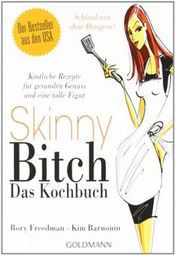 Skinny Bitch - Das Kochbuch: Köstliche Rezepte für gesunden Genuss und eine tolle Figur - Schlanksein ohne Hungern!