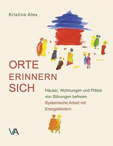 Orte erinnern sich: Häuser, Wohnungen und Plätze von Störungen befreien. Systemische Arbeit mit Energiefeldern