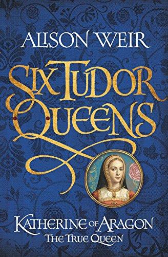 Katherine of Aragon, the True Queen (Six Tudor Queens)