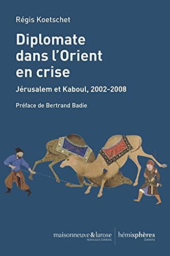 Diplomate dans l'Orient en crise : Jérusalem et Kaboul, 2002-2008