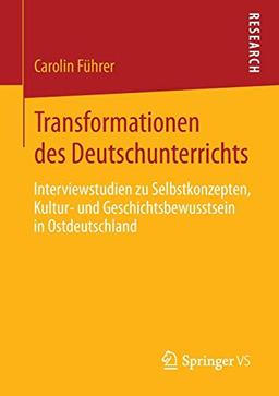 Transformationen des Deutschunterrichts: Interviewstudien zu Selbstkonzepten, Kultur- und Geschichtsbewusstsein in Ostdeutschland