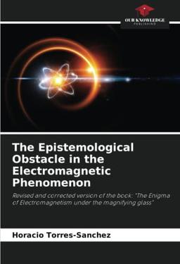 The Epistemological Obstacle in the Electromagnetic Phenomenon: Revised and corrected version of the book: "The Enigma of Electromagnetism under the magnifying glass"