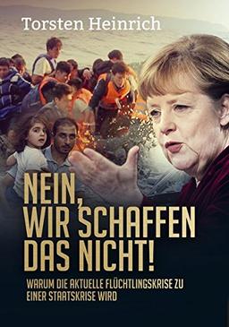 Nein, wir schaffen das nicht!: Warum die aktuelle Flüchtlingskrise zu einer Staatskrise wird