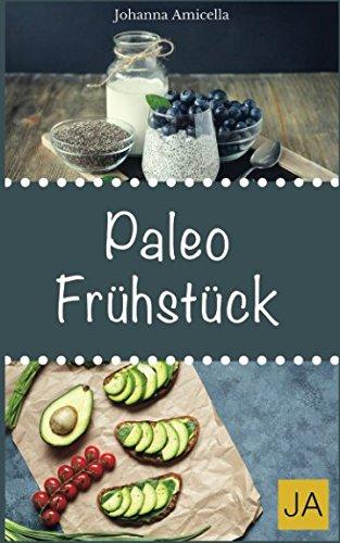 Paleo Frühstück: 30 Rezepte aus der Steinzeitküche: Abnehmen ohne Hunger schlank & glücklich mit der Steinzeit Diät