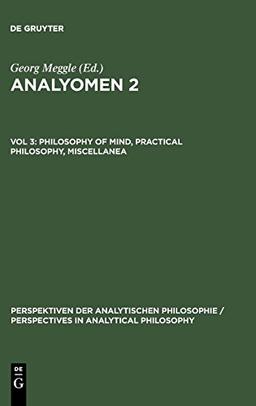 Analyomen 2, Vol.3, Philosophy of Mind, Practical Philosophy, Miscellanea: Proceedings of the 2nd Conference "Perspectives in Analytical Philosophy" ... in Analytical Philosophy, Band 18)