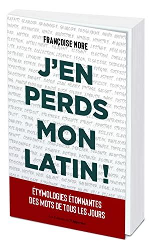 J'en perds mon latin ! : étymologies étonnantes des mots de tous les jours