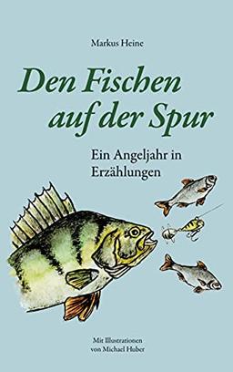 Den Fischen auf der Spur: Ein Angeljahr in Erzählungen