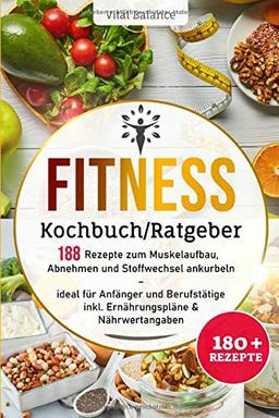 Fitness Kochbuch/Ratgeber: 188 Rezepte zum Muskelaufbau, Abnehmen und Stoffwechsel ankurbeln – ideal für Anfänger und Berufstätige inkl. Ernährungspläne & Nährwertangaben (Fitness Ernährung, Band 1)