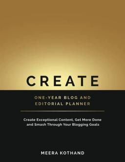 CREATE One-Year Blog & Editorial Planner: Create Exceptional Content, Get More Done, and Smash Through Your Business Goals