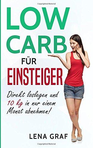 Low Carb für Einsteiger: Direkt loslegen und 10 kg in nur einem Monat abnehmen!