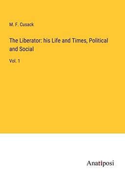 The Liberator: his Life and Times, Political and Social: Vol. 1