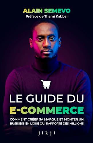 Le Guide du E-Commerce: Comment créer sa marque et monter un business en ligne qui rapporte des millions