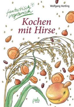 Kochen mit Hirse: fantastisch vegetarisch