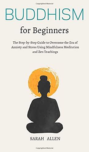 Buddhism for beginners: The Step-by-Step Guide to Overcome the Era of Anxiety and Stress Using Mindfulness Meditation and Zen Teachings