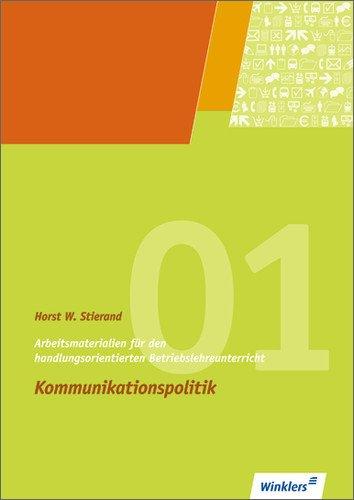 Arbeitsmaterialien für den handlungsorientierten Betriebslehreunterricht. Kommunikationspolitik: Lehrbuchunabhängige Arbeitsmaterialien. Beispiele, Fälle, Texte, Zeitungsausschnitte, Aufgaben u. a