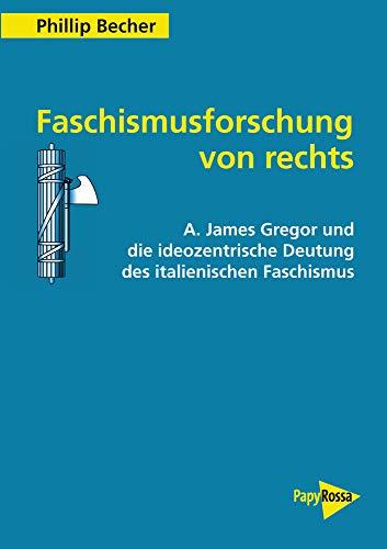 Faschismusforschung von rechts: A. James Gregor und die ideozentrische Deutung des italienischen Faschismus (PapyRossa Hochschulschriften 105)