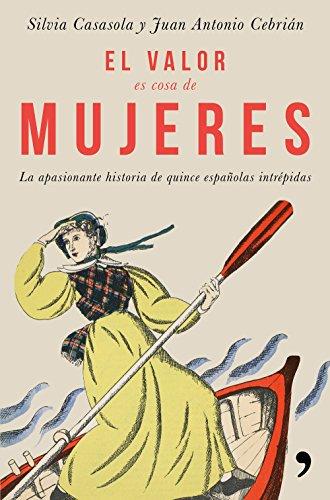 El valor es cosa de mujeres : la apasionante historia de quince españolas intrépidas (Fuera de Colección)