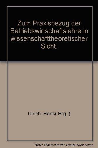 Zum Praxisbezug der Betriebswirtschaftslehre in wissenschafttheoretischer Sicht.