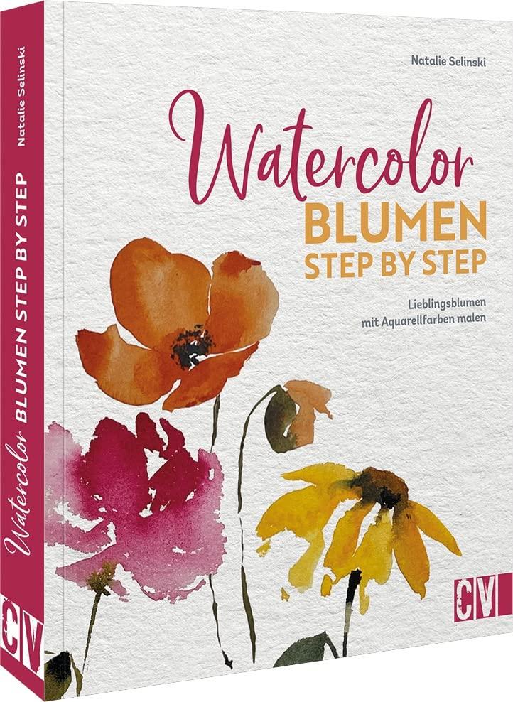 Aquarellmalerei – Watercolor Blumen Step by Step: Lieblingsblumen mit Aquarellfarben malen. Mit Infos zu Materialien, Farbtheorie und Farbharmonie, Pinselhaltung und Aquarell-Maltechniken