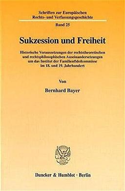 Sukzession und Freiheit. Historische Voraussetzungen der rechtstheoretischen und rechtsphilosophischen Auseinandersetzungen um das Institut der ... Rechts- und Verfassungsgeschichte; ERV 25)