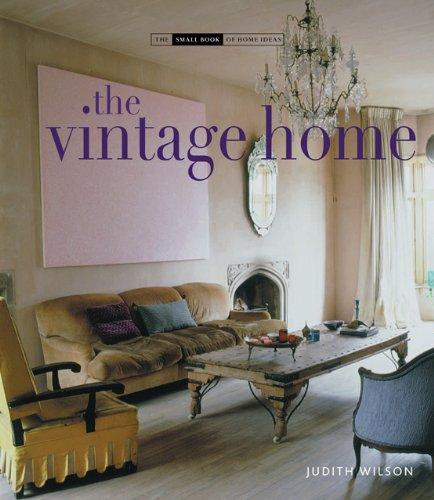 The Vintage Home: Clever Finds and Faded Treasures for Today's Chic Living (Small Book of Home Ideas)