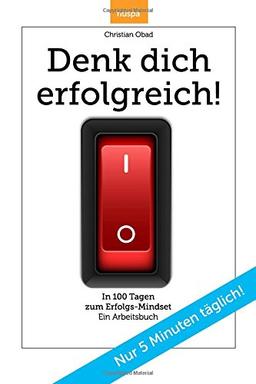 Denk dich erfolgreich: In 100 Tagen zum Erfolgs-Mindset. Ein Arbeitsbuch mit Bonusmaterial