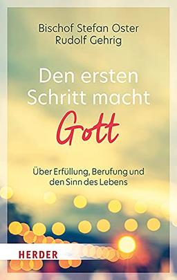 Den ersten Schritt macht Gott: Über Erfüllung, Berufung und den Sinn des Lebens